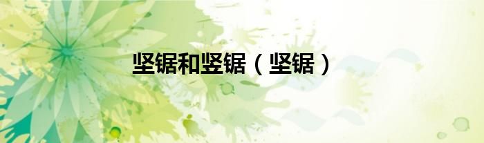 竖锯的理念（坚锯百科）