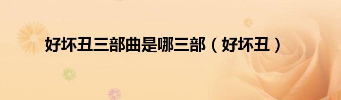 好坏丑三部曲分别是啥（好坏丑三部曲第二部开拍了吗）