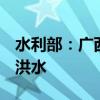 水利部：广西四川新增2条中小河流发生超警洪水