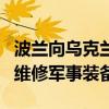 波兰向乌克兰提供超1亿欧元贷款 用于购买及维修军事装备