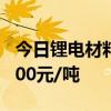 今日锂电材料报价均维持不变磷酸铁锂报36800元/吨