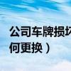 公司车牌损坏如何更换新车（公司车牌损坏如何更换）