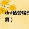 dnf疲劳啥时候刷新（dnf疲劳值什么时候恢复）