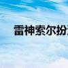 雷神索尔扮演者图片（雷神索尔扮演者）