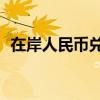 在岸人民币兑美元较周四夜盘收盘涨215点