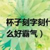 杯子刻字刻什么好霸气十个字（杯子刻字刻什么好霸气）