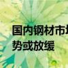 国内钢材市场今日小幅上涨 预计节后钢价涨势或放缓