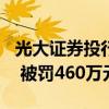 光大证券投行员工涉内幕交易：亏损532万元 被罚460万元