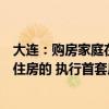 大连：购房家庭在拟购住房所在区市县（先导区）范围内无住房的 执行首套房贷款政策