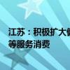 江苏：积极扩大健康养老、家政服务、体育服务、文化旅游等服务消费