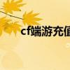 cf端游充值活动（cf暑期充值送送送）