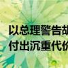 以总理警告胡塞武装：任何伤害以色列者都将付出沉重代价