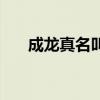 成龙真名叫什么呀（成龙真名叫什么）