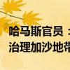 哈马斯官员：加沙冲突结束后应由巴勒斯坦人治理加沙地带