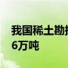 我国稀土勘探取得新突破 预期新增资源量496万吨