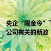 央企“限金令”下一步：监管会陆续出台和资本市场、上市公司有关的新政