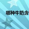 哪种牛奶含钙最高（什么牛奶含钙最高）