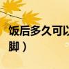 饭后多久可以泡脚按摩脚底（饭后多久可以泡脚）
