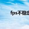 fps不稳定是什么原因（fps不稳定）