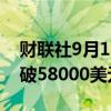财联社9月16日电，比特币日内跌近4%，跌破58000美元。