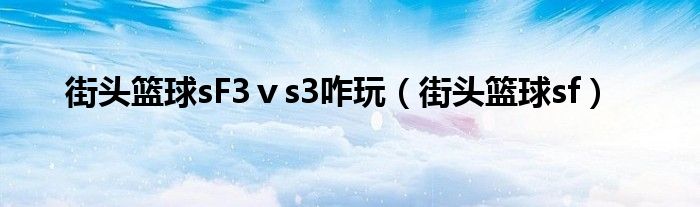 街头篮球sF3ⅴs3咋玩（街头篮球sf2变3如何操作）
