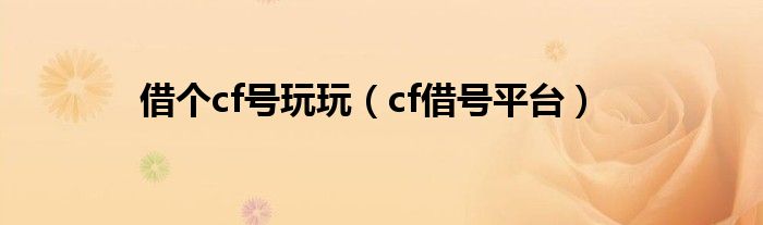 借号cf手游（cf借号平台免费端游）