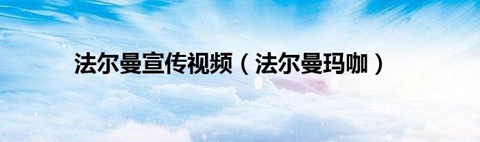 法尔曼护肤品属于什么档次（法尔曼护肤品宣传片）