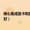 核心集成显卡和独立显卡哪个好（集成显卡和独立显卡哪个好）