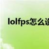lolfps怎么设置最好（lolfps怎么调出来）