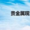 贵金属现货交易规则（贵金属现货）