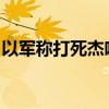 以军称打死杰哈德在拉法的火箭弹部队负责人