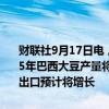 财联社9月17日电，巴西国家商品供应公司（CONAB）表示，2024-25年巴西大豆产量将增长13%，至1.663亿吨；巴西2024-25年度大豆出口预计将增长