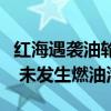 红海遇袭油轮“苏尼翁”号已被拖至安全地带 未发生燃油泄漏