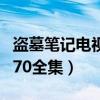盗墓笔记电视在线观看全集（盗墓笔记电视剧70全集）