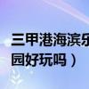 三甲港海滨乐园好玩吗多少钱（三甲港海滨乐园好玩吗）