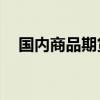 国内商品期货收盘涨跌不一 橡胶涨近4%