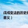 戊戌变法的历史意义及其失败的历史教训（戊戌变法的历史意义）