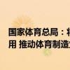 国家体育总局：将加快新技术、新材料在体育用品领域的应用 推动体育制造业转型升级