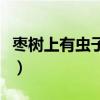 枣树上有虫子怎么办（枣树上的虫子怎样止痛）
