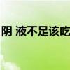 阴 液不足该吃什么中成药（阴液不足怎么办）