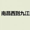 南昌西到九江的火车时刻表（南昌西到九江）
