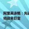 阿里吴泳铭：先进AI模型门槛将达百亿美元级别机器人行业将迎来巨变