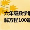 六年级数学解方程100道及答案（六年级数学解方程100道）