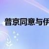 普京同意与伊朗签署全面战略伙伴关系协议