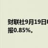 财联社9月19日电，日本10年期国债收益率上涨3个基点，报0.85%。