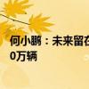 何小鹏：未来留在牌桌上的车企会很少下阶段赛点是年销100万辆