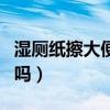 湿厕纸擦大便好用吗女生（湿厕纸擦大便好用吗）