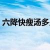 六降快瘦汤多少钱一盒（六降快瘦汤有效吗）