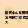 国研中心党组理论学习中心组：健全投资和融资相协调的资本市场功能 提高金融体系服务实体经济和防范化解风险的能力