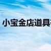 小宝金店道具有哪些（小宝金店台词完整版）